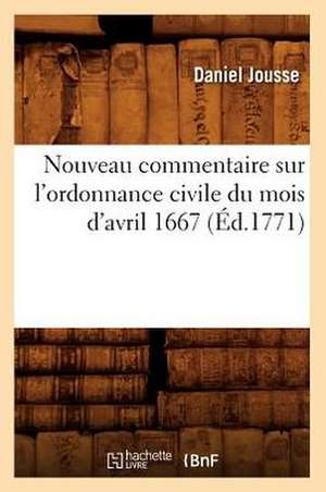 Nouveau Commentaire Sur L'Ordonnance Civile Du Mois D'Avril 1667 (Ed.1771) de Jousse D.