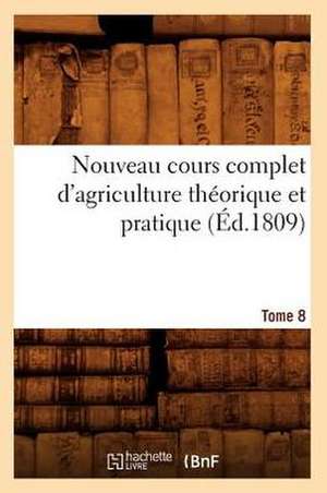 Nouveau Cours Complet D'Agriculture Theorique Et Pratique. Tome 8 (Ed.1809) de Sans Auteur