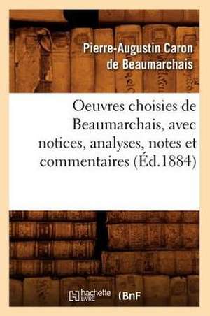 Oeuvres Choisies de Beaumarchais, Avec Notices, Analyses, Notes Et Commentaires (Ed.1884) de De Beaumarchais P. a. C.