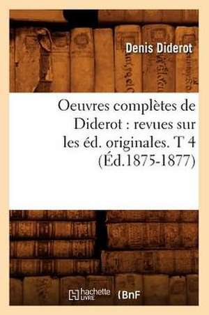 Oeuvres Completes de Diderot: Revues Sur Les Ed. Originales. T 4 (Ed.1875-1877) de Denis Diderot