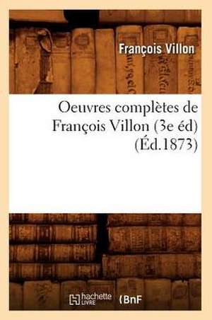 Oeuvres Completes de Francois Villon (3e Ed) (Ed.1873) de Francois Villon