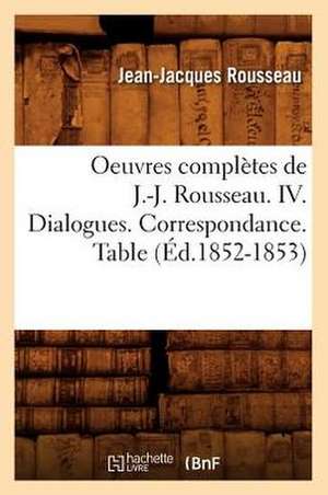 Oeuvres Completes de J.-J. Rousseau. IV. Dialogues. Correspondance. Table (Ed.1852-1853) de Rousseau J.