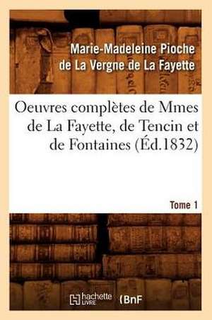 Oeuvres Completes de Mmes de La Fayette, de Tencin Et de Fontaines. Tome 1 (Ed.1832) de De La Fayette M.