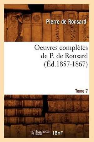 Oeuvres Completes de P. de Ronsard. Tome 7 (Ed.1857-1867) de Pierre De Ronsard