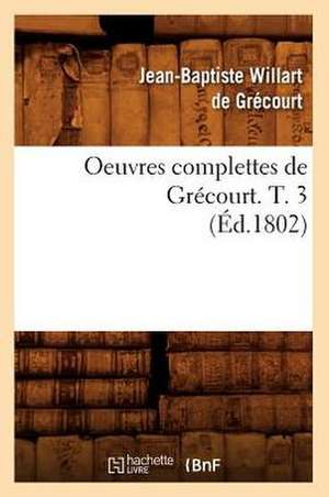 Oeuvres Complettes de Grecourt. T. 3 (Ed.1802) de Willart De Grecourt J. B.