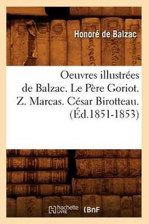 Oeuvres Illustrees de Balzac. Le Pere Goriot. Z. Marcas. Cesar Birotteau. de Honore de Balzac