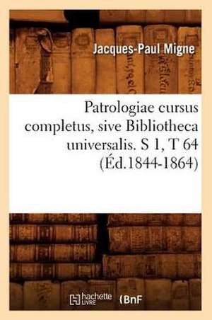 Patrologiae Cursus Completus, Sive Bibliotheca Universalis. S 1, T 64 (Ed.1844-1864) de Jacques-Paul Migne