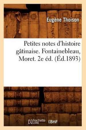 Petites Notes D'Histoire Gatinaise. Fontainebleau, Moret. 2e Ed. (Ed.1893) de Thoison E.