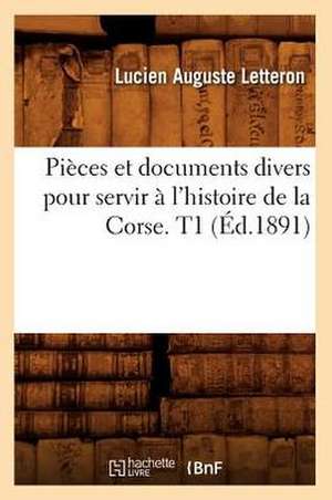 Pieces Et Documents Divers Pour Servir A L'Histoire de La Corse. T1 (Ed.1891) de Sans Auteur