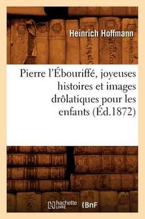 Pierre L'Ebouriffe, Joyeuses Histoires Et Images Drolatiques Pour Les Enfants (Ed.1872) de Heinrich Hoffmann