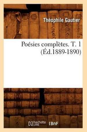 Poesies Completes. T. 1 (Ed.1889-1890) de Theophile Gautier