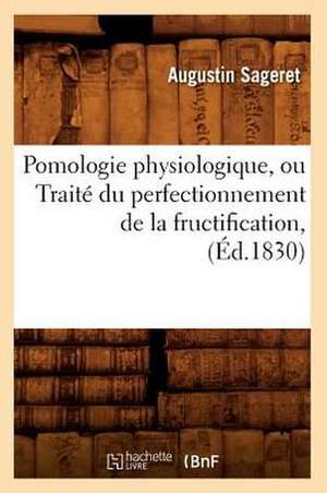 Pomologie Physiologique, Ou Traite Du Perfectionnement de La Fructification de Augustin Sageret