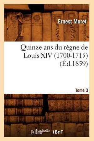 Quinze ANS Du Regne de Louis XIV (1700-1715). Tome 3 (Ed.1859) de Moret E.