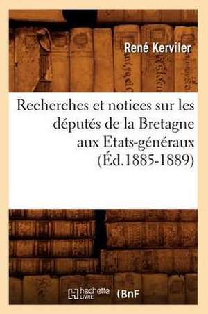 Recherches Et Notices Sur Les Deputes de La Bretagne Aux Etats-Generaux (Ed.1885-1889) de Rene Pocard Du Cosquer De 18 Kerviler