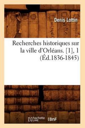 Recherches Historiques Sur La Ville D'Orleans. [1], 1 (Ed.1836-1845) de Lottin D.