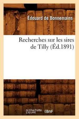 Recherches Sur Les Sires de Tilly (Ed.1891) de Edouard De Bonnemains