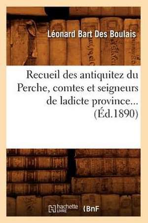 Recueil Des Antiquitez Du Perche, Comtes Et Seigneurs de Ladicte Province... (Ed.1890): Chansonnier Historique Du Xviiie Siecle (Ed.1879-1884) de Bart Des Boulais L.