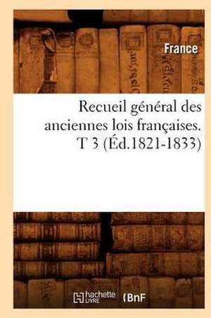 Recueil General Des Anciennes Lois Francaises. T 3 (Ed.1821-1833) de France