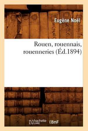 Rouen, Rouennais, Rouenneries (Ed.1894) de Noel E.