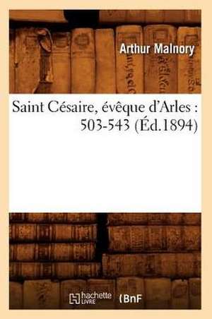 Saint Cesaire, Eveque D'Arles: 503-543 (Ed.1894) de Malnory a.