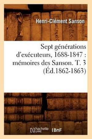 Sept Generations D'Executeurs, 1688-1847: Memoires Des Sanson. T. 3 (Ed.1862-1863) de Sans Auteur