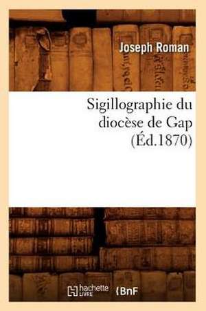 Sigillographie Du Diocese de Gap de Joseph Roman