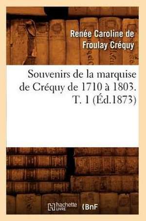 Souvenirs de La Marquise de Crequy de 1710 a 1803. T. 1 (Ed.1873) de Crequy R. C.