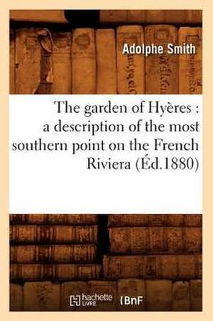 The Garden of Hyeres: A Description of the Most Southern Point on the French Riviera (Ed.1880) de Smith a.