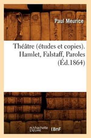 Theatre (Etudes Et Copies). Hamlet, Falstaff, Paroles (Ed.1864) de Meurice P.