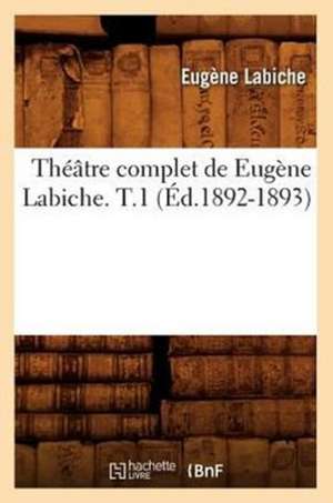 Theatre Complet de Eugene Labiche. T.1 (Ed.1892-1893) de Eugene Labiche