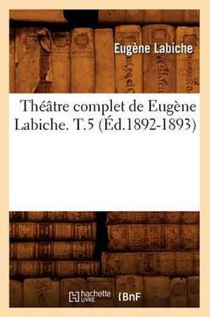 Theatre Complet de Eugene Labiche. T.5 (Ed.1892-1893) de Eugene Labiche