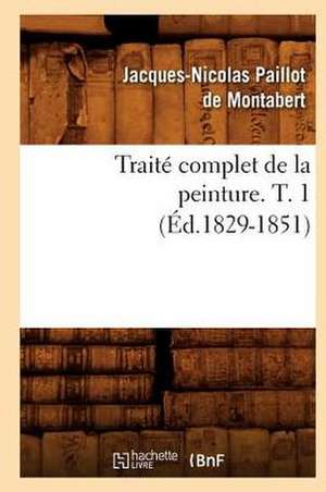 Traite Complet de La Peinture. T. 1 (Ed.1829-1851) de Paillot De Montabert J. N.