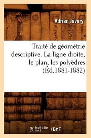 Traite de Geometrie Descriptive. La Ligne Droite, Le Plan, Les Polyedres (Ed.1881-1882) de Javary a.