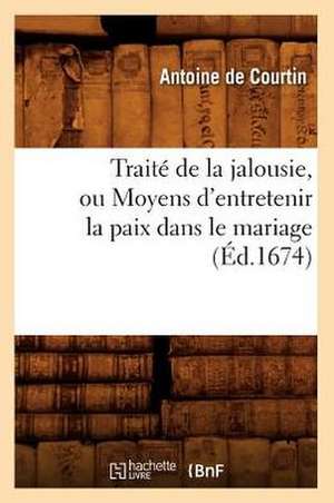 Traite de La Jalousie, Ou Moyens D'Entretenir La Paix Dans Le Mariage (Ed.1674) de De Courtin a.