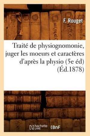 Traite de Physiognomonie, Juger Les Moeurs Et Caracteres D'Apres La Physio (5e Ed) (Ed.1878) de Rouget F.