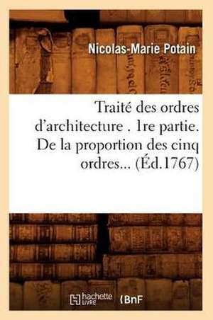 Traite Des Ordres D'Architecture . 1re Partie. de La Proportion Des Cinq Ordres... (Ed.1767): Comprenant Les Applications de La Geometrie Descriptive. I. (Ed.1877) de Potain N. M.