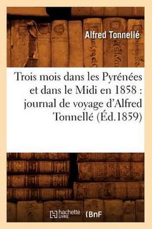 Trois Mois Dans Les Pyrenees Et Dans Le MIDI En 1858: Journal de Voyage D'Alfred Tonnelle (Ed.1859) de Alfred Tonnelle