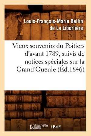 Vieux Souvenirs Du Poitiers D'Avant 1789, Suivis de Notices Speciales Sur La Grand'gueule (Ed.1846) de Bellin De La Liborliere L.