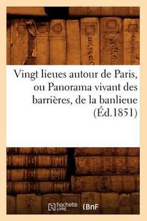 Vingt Lieues Autour de Paris, Ou Panorama Vivant Des Barrieres, de la Banlieue de Hachette Livre