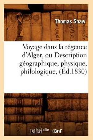 Voyage Dans La Regence D'Alger, Ou Description Geographique, Physique, Philologique, (Ed.1830) de Shaw T.