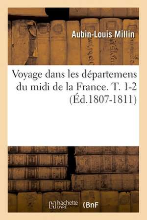 Voyage Dans Les Départemens Du MIDI de la France. T. 1-2 (Éd.1807-1811) de Aubin-Louis Millin