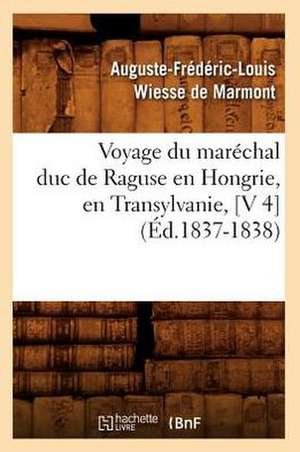 Voyage Du Marechal Duc de Raguse En Hongrie, En Transylvanie, [V 4] (Ed.1837-1838) de Wiesse De Marmont a. F. L.