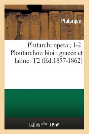 Plutarchi Opera; 1-2. Ploutarchou Bioi: Graece Et Latine. T2 (Ed.1857-1862) de Plutarch