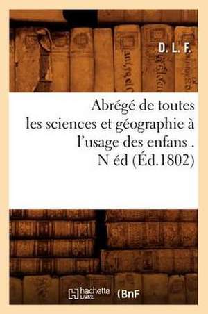 Abrege de Toutes Les Sciences Et Geographie A L'Usage Des Enfans . N Ed (Ed.1802) de D.