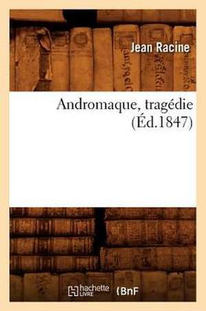 Andromaque, Tragedie de Jean Baptiste Racine