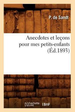 Anecdotes Et Lecons Pour Mes Petits-Enfants (Ed.1893) de De Sandt P.