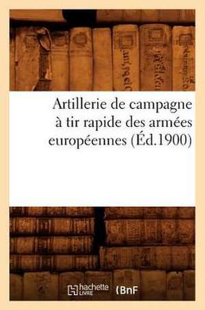 Artillerie de Campagne a Tir Rapide Des Armees Europeennes (Ed.1900) de Sans Auteur