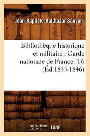 Bibliotheque Historique Et Militaire: Garde Nationale de France. T6 (Ed.1835-1846) de Sauvan J. B. B.