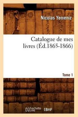 Catalogue de Mes Livres. Tome 1 (Ed.1865-1866) de Sans Auteur