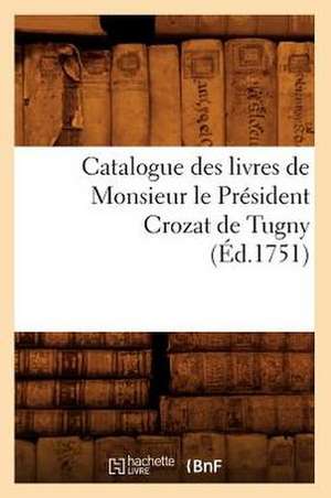 Catalogue Des Livres de Monsieur Le President Crozat de Tugny (Ed.1751) de Sans Auteur